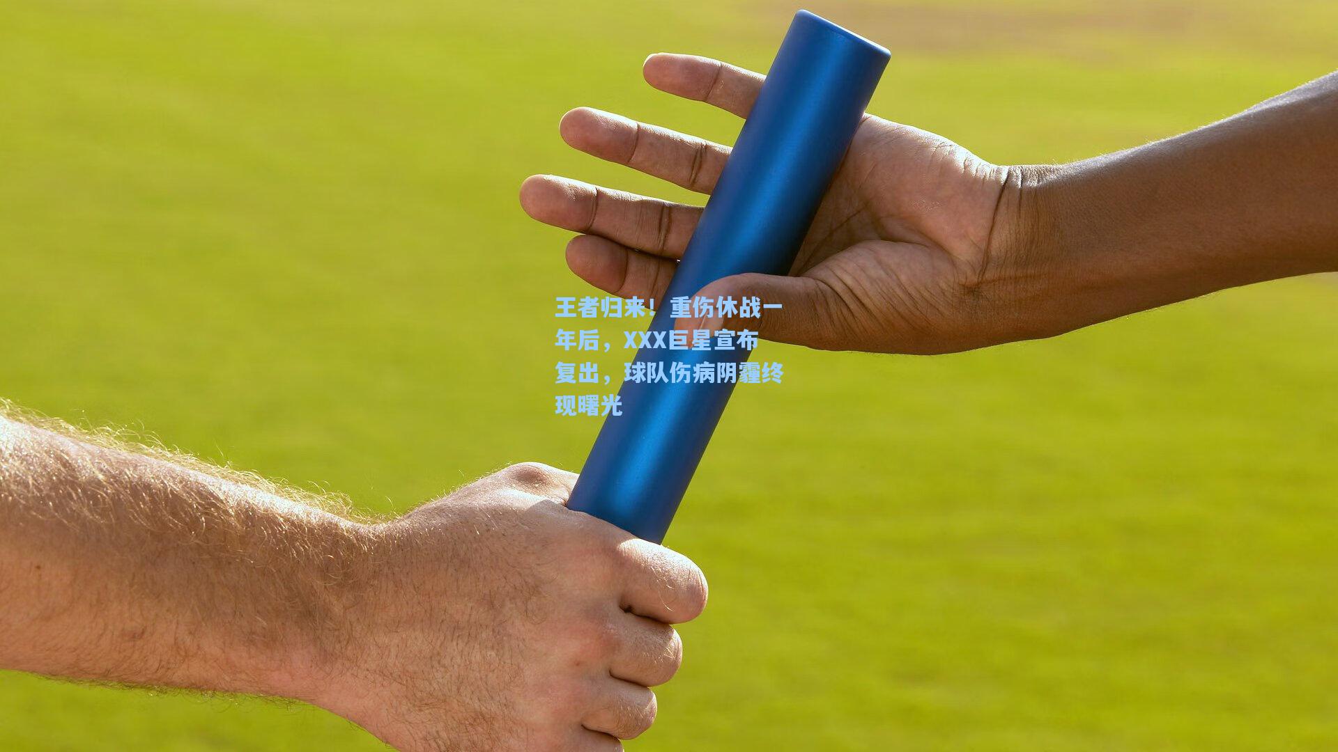 王者归来！重伤休战一年后，XXX巨星宣布复出，球队伤病阴霾终现曙光