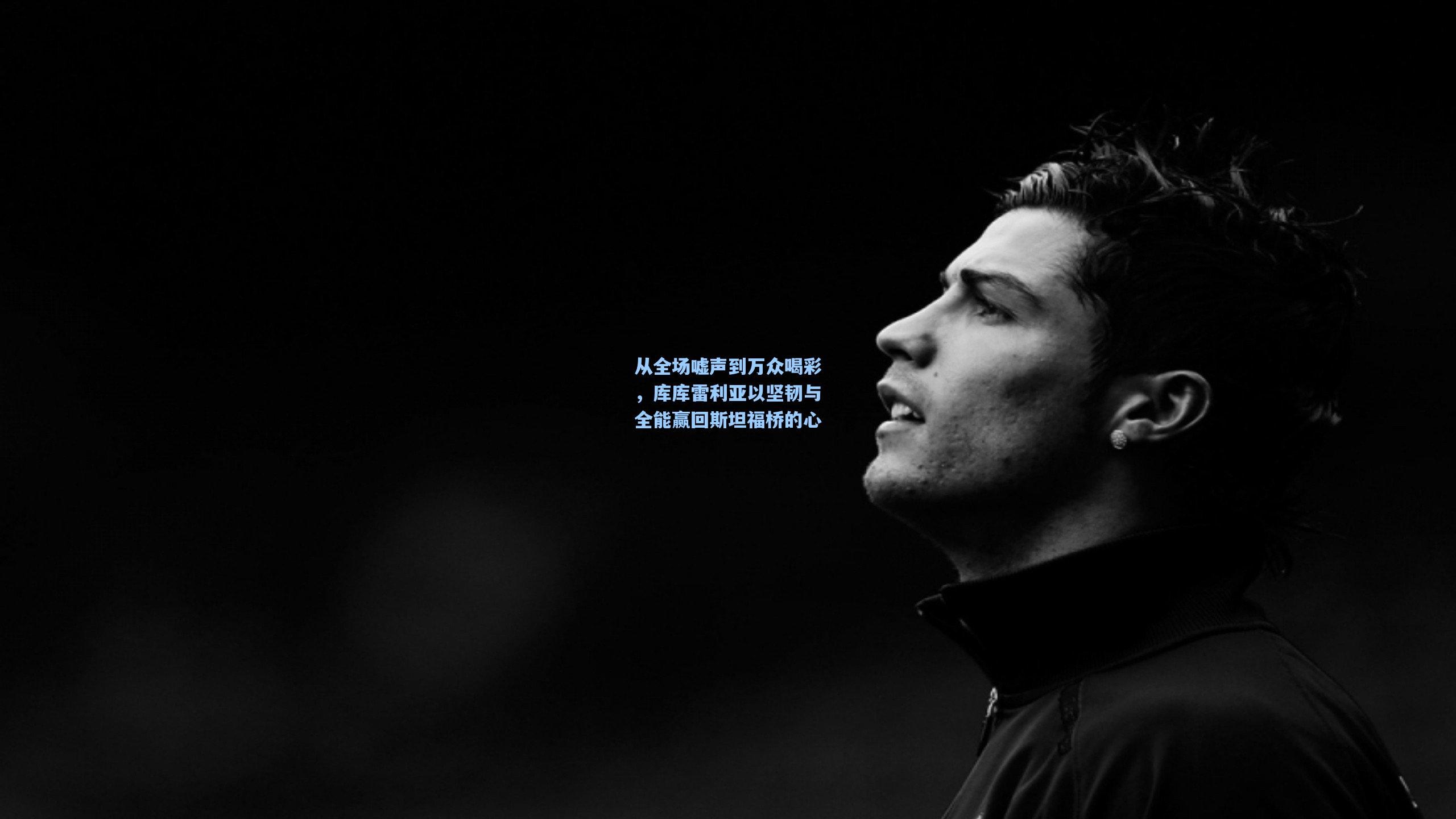 从全场嘘声到万众喝彩，库库雷利亚以坚韧与全能赢回斯坦福桥的心