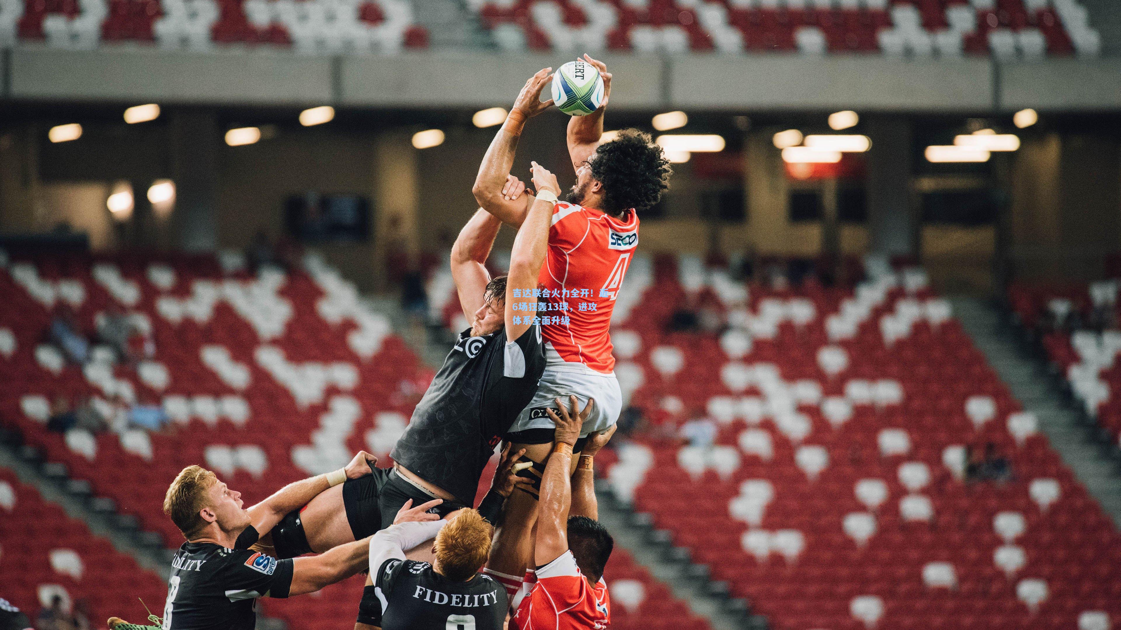 吉达联合火力全开！近6场狂轰13球，进攻体系全面升级