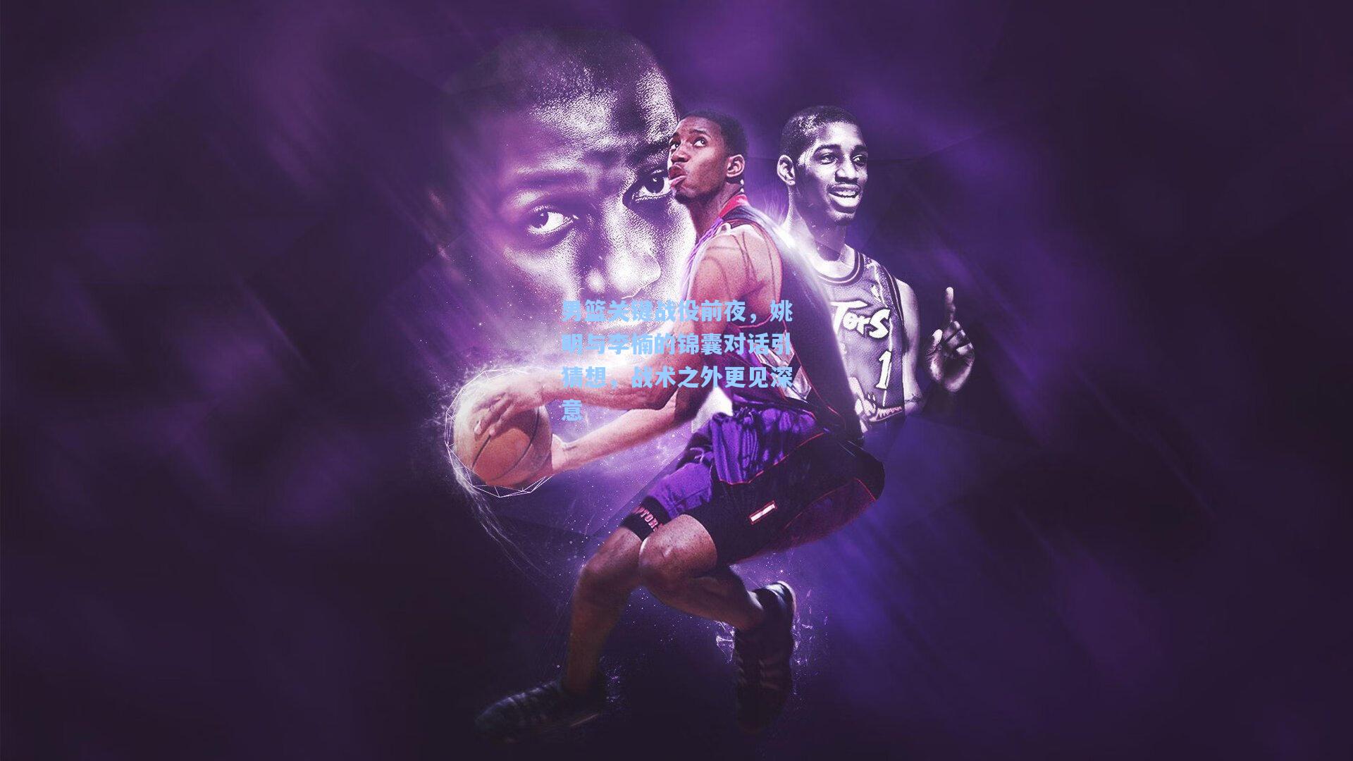 男篮关键战役前夜,姚明与李楠的锦囊对话引猜想,战术之外更见深意