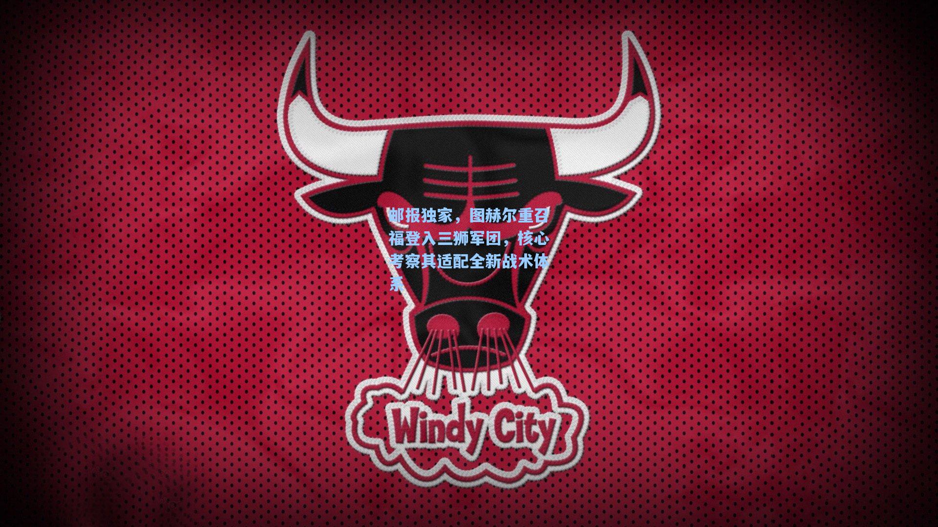 邮报独家,图赫尔重召福登入三狮军团,核心考察其适配全新战术体系