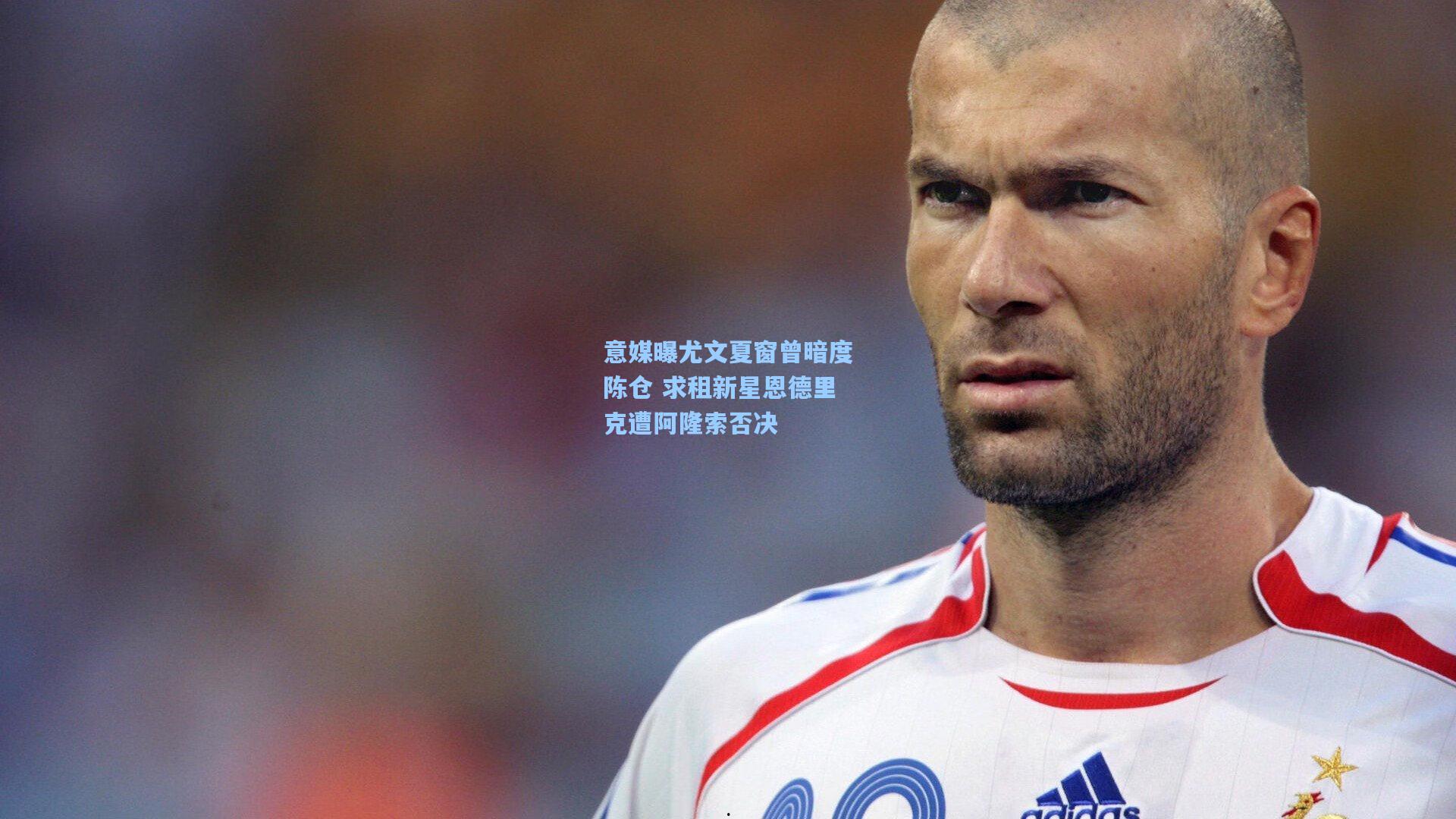 意媒曝尤文夏窗曾暗度陈仓 求租新星恩德里克遭阿隆索否决