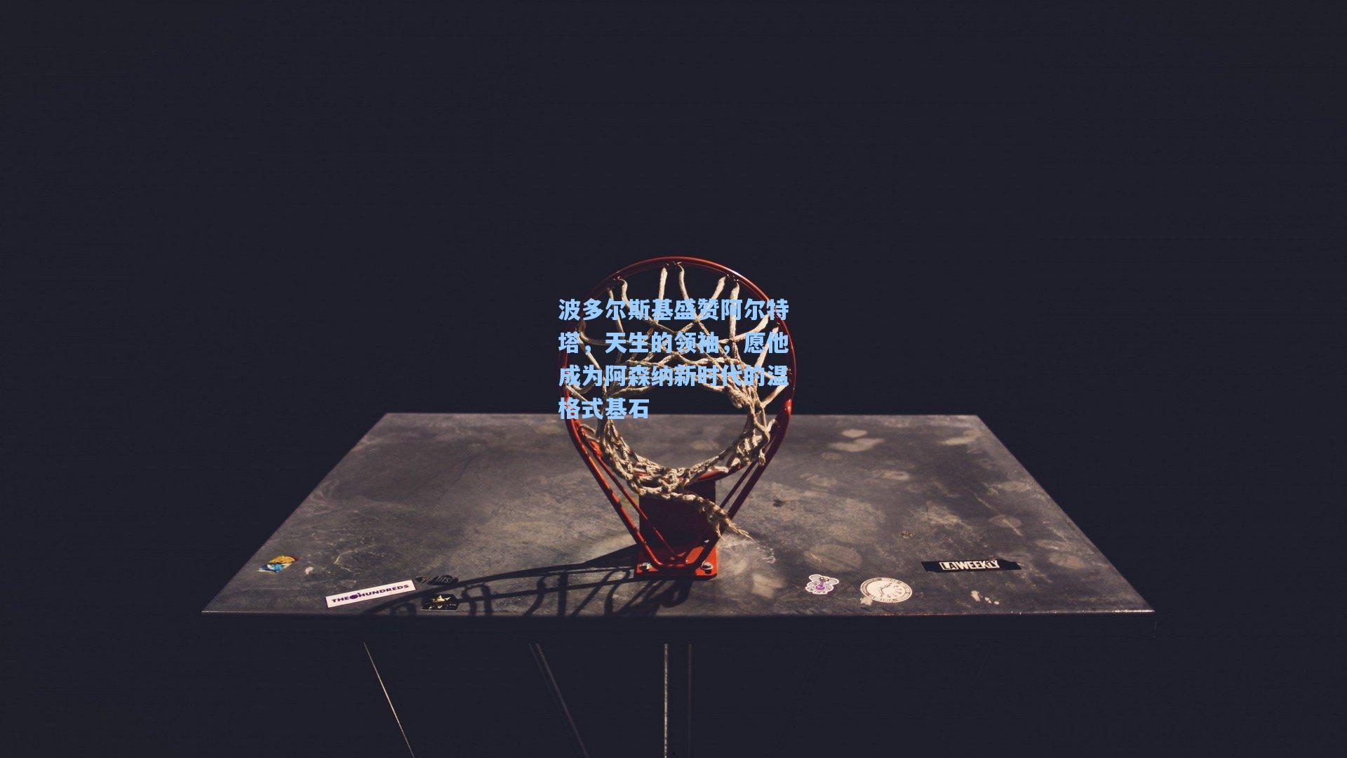 波多尔斯基盛赞阿尔特塔，天生的领袖，愿他成为阿森纳新时代的温格式基石