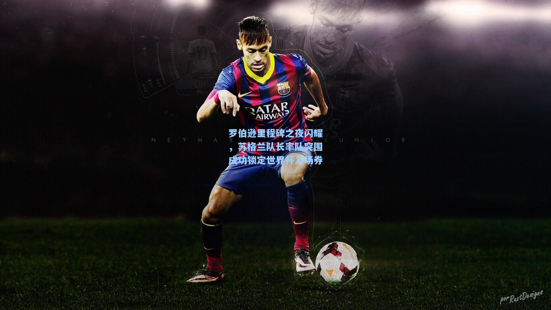 罗伯逊里程碑之夜闪耀，苏格兰队长率队突围成功锁定世界杯入场券