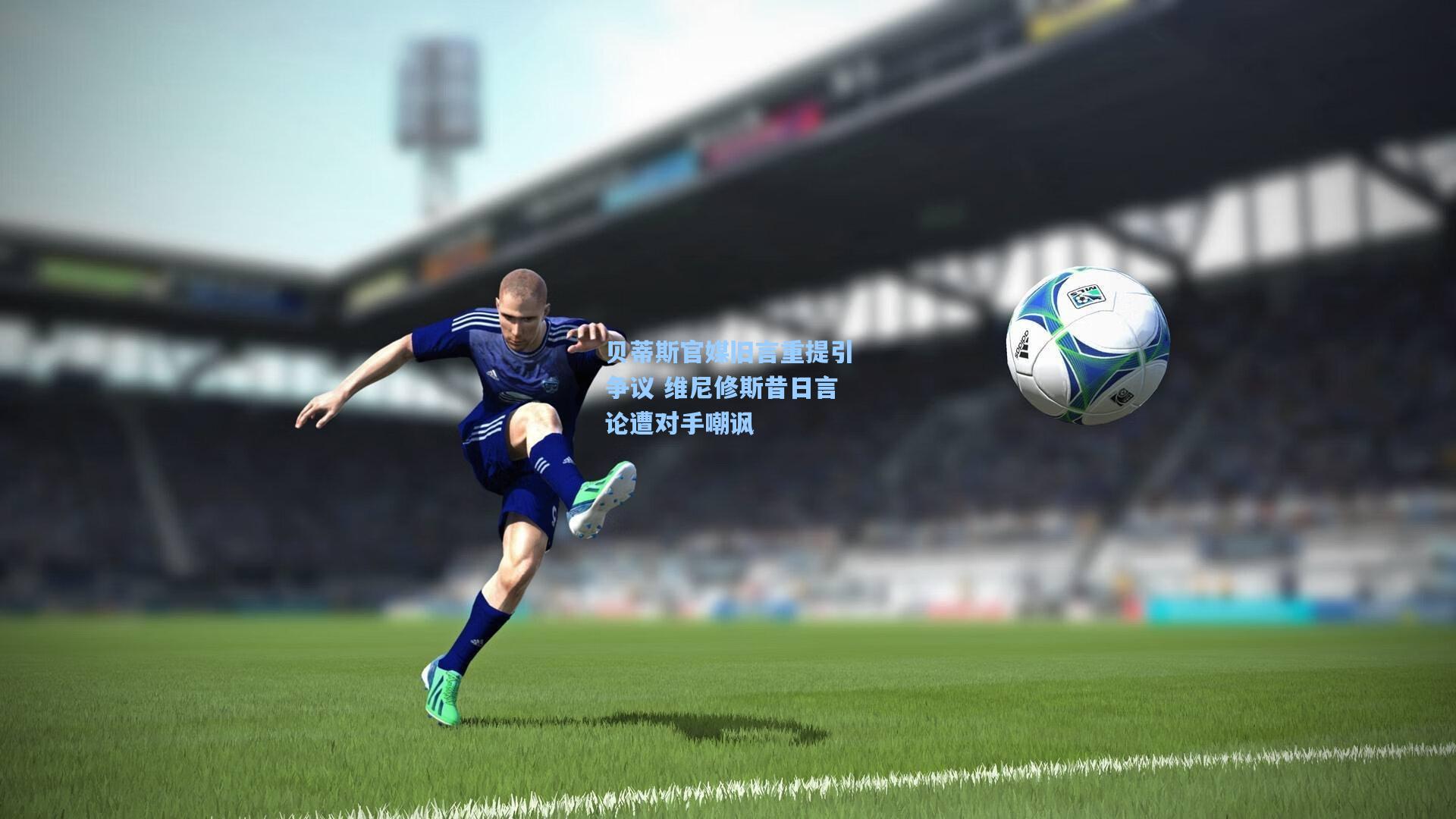 贝蒂斯官媒旧言重提引争议 维尼修斯昔日言论遭对手嘲讽