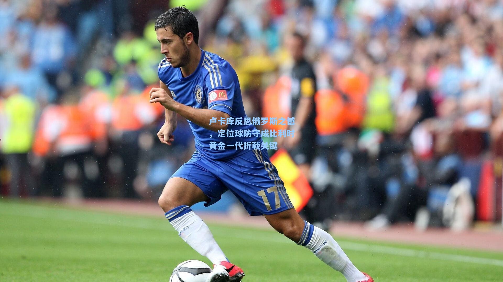 卢卡库反思俄罗斯之憾，定位球防守成比利时黄金一代折戟关键